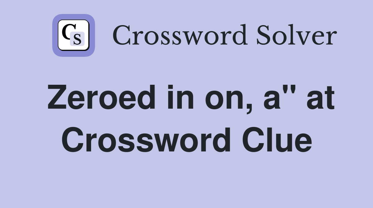 Zeroed in on, a" at Crossword Clue