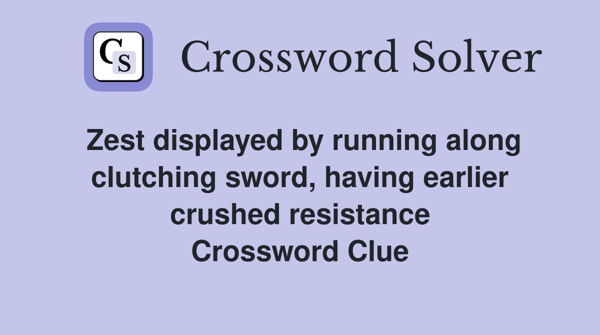 Zest displayed by running along clutching sword, having earlier crushed resistance Crossword Clue