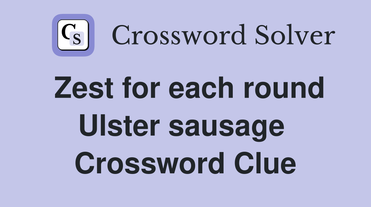 Zest for each round Ulster sausage  Crossword Clue