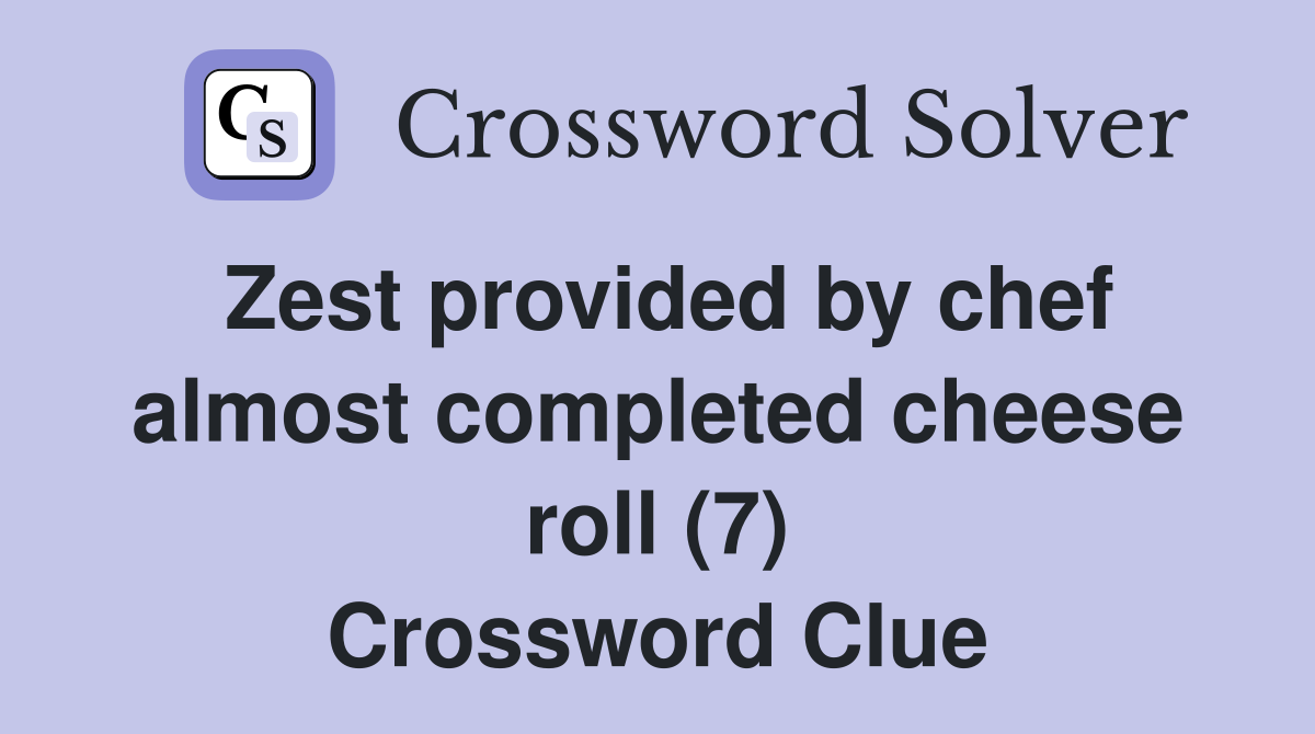Zest provided by chef almost completed cheese roll (7) Crossword Clue