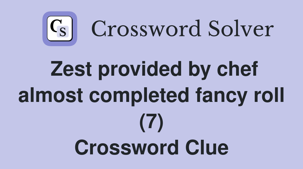 Zest provided by chef almost completed fancy roll (7) Crossword Clue