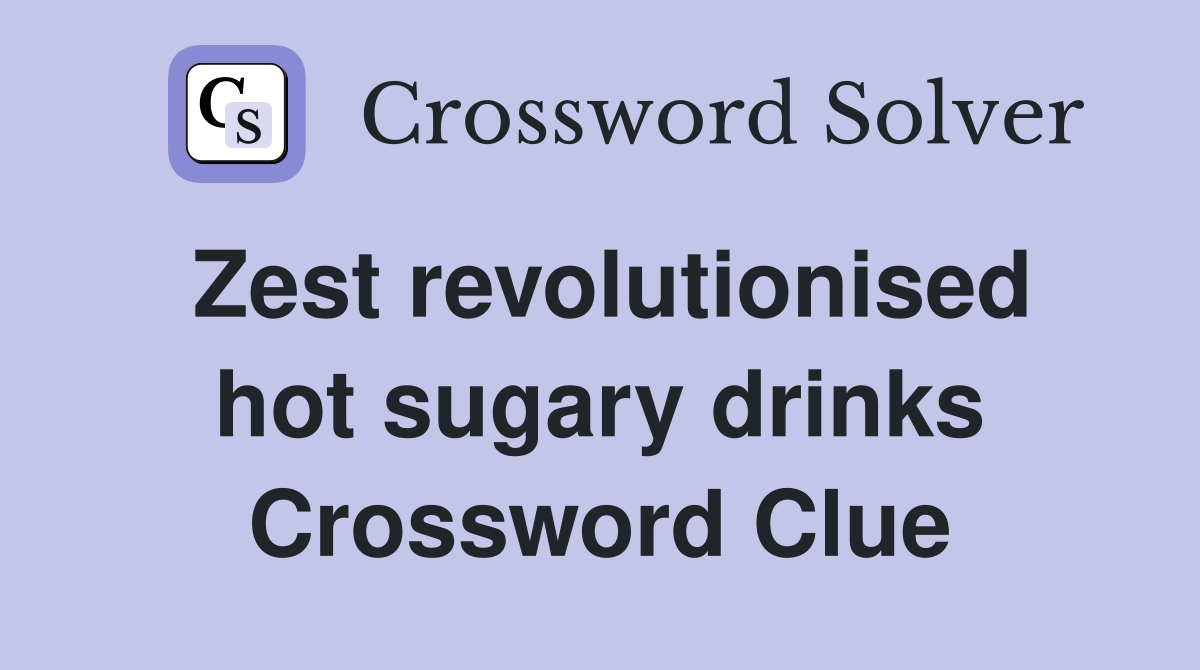 Zest revolutionised hot sugary drinks Crossword Clue
