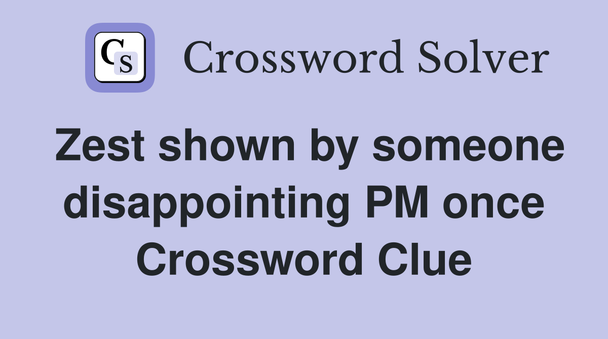 Zest shown by someone disappointing PM once Crossword Clue