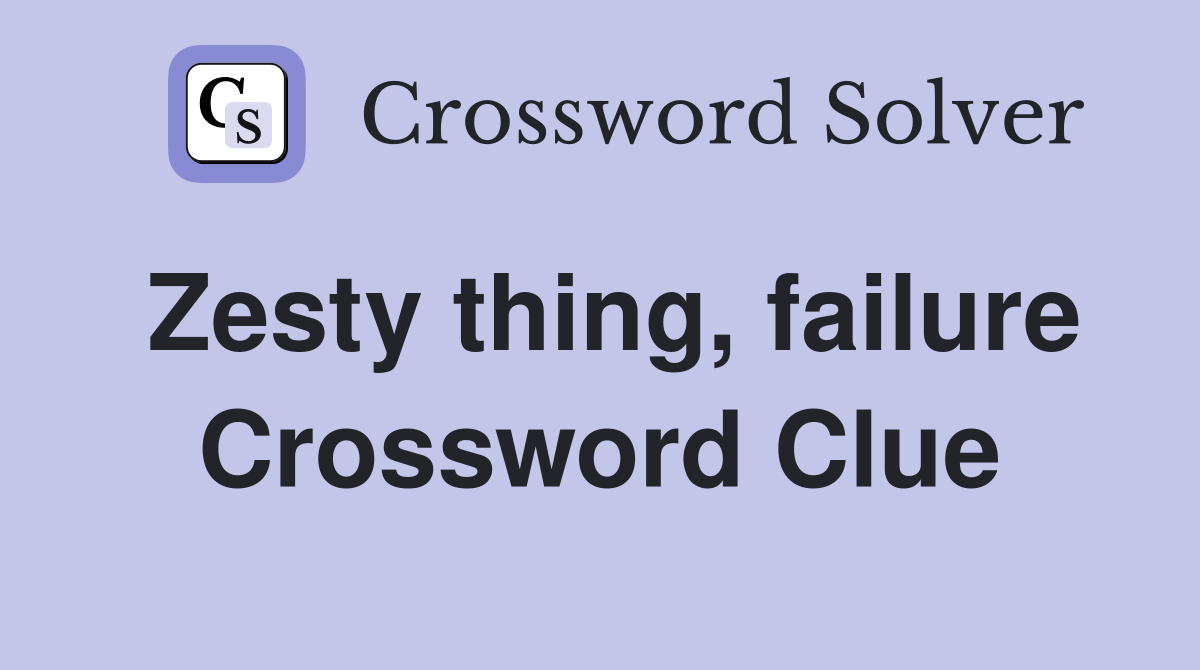 Zesty thing, failure Crossword Clue