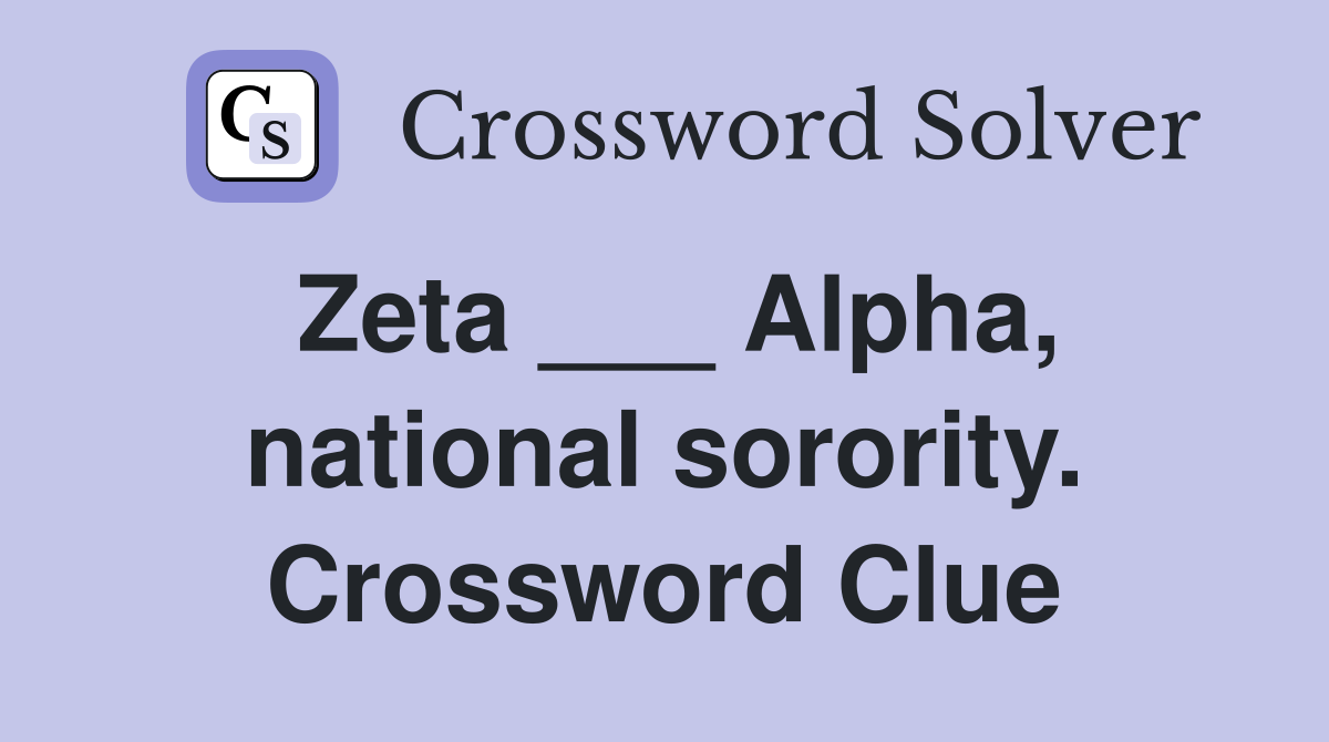 Zeta ___ Alpha, national sorority. Crossword Clue