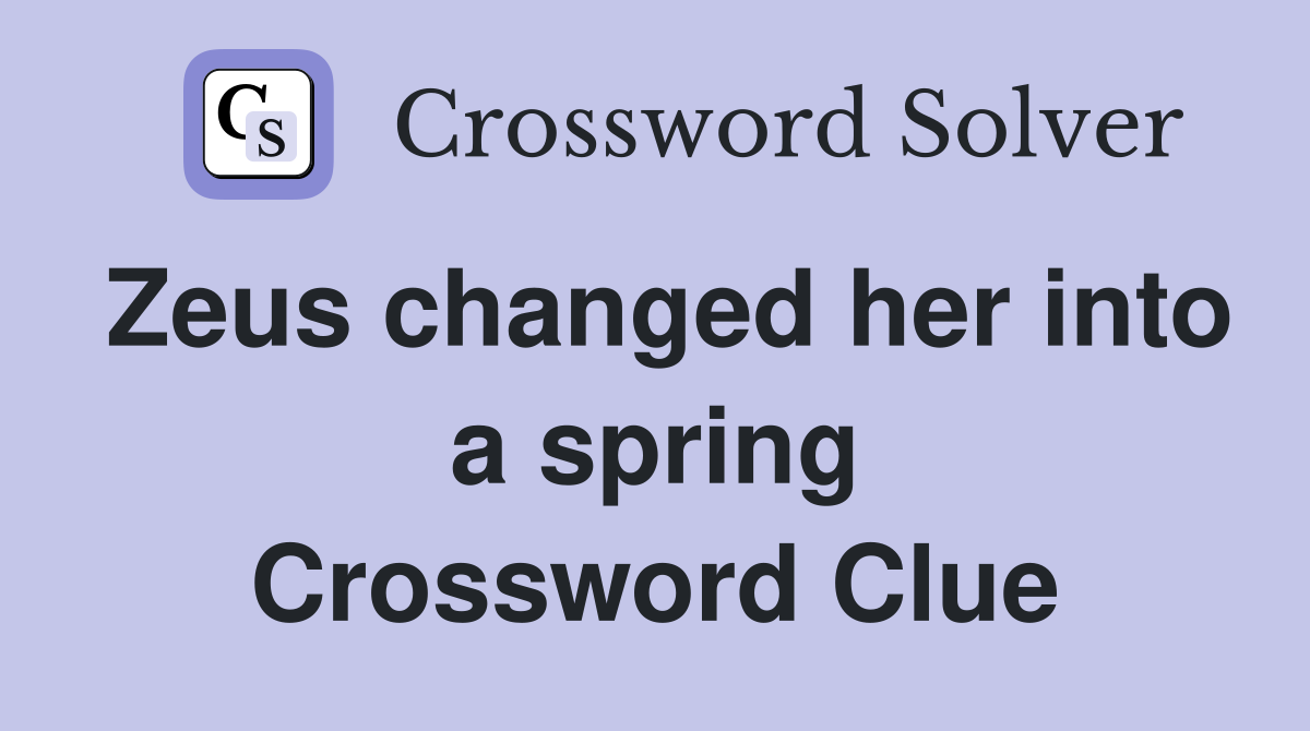 Zeus changed her into a spring Crossword Clue