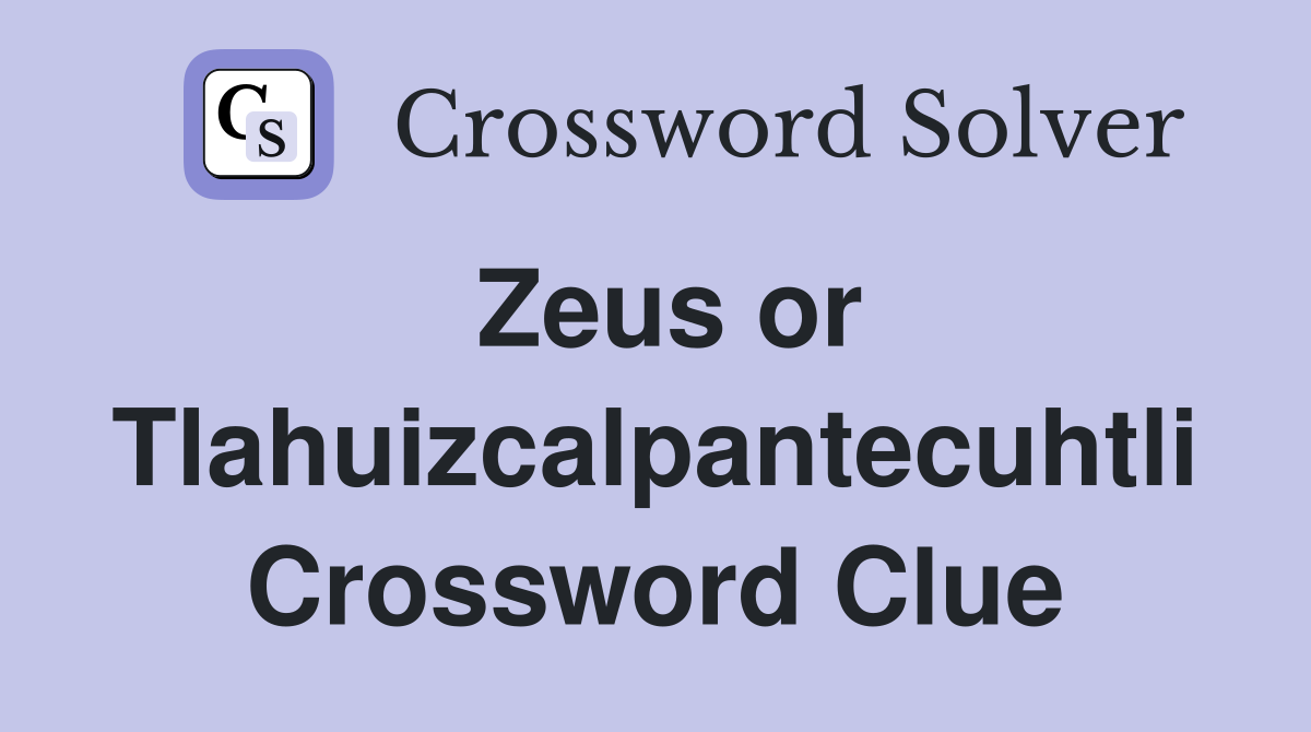 Zeus or Tlahuizcalpantecuhtli Crossword Clue
