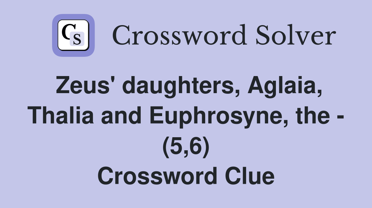 Zeus' daughters, Aglaia, Thalia and Euphrosyne, the - (5,6) Crossword Clue