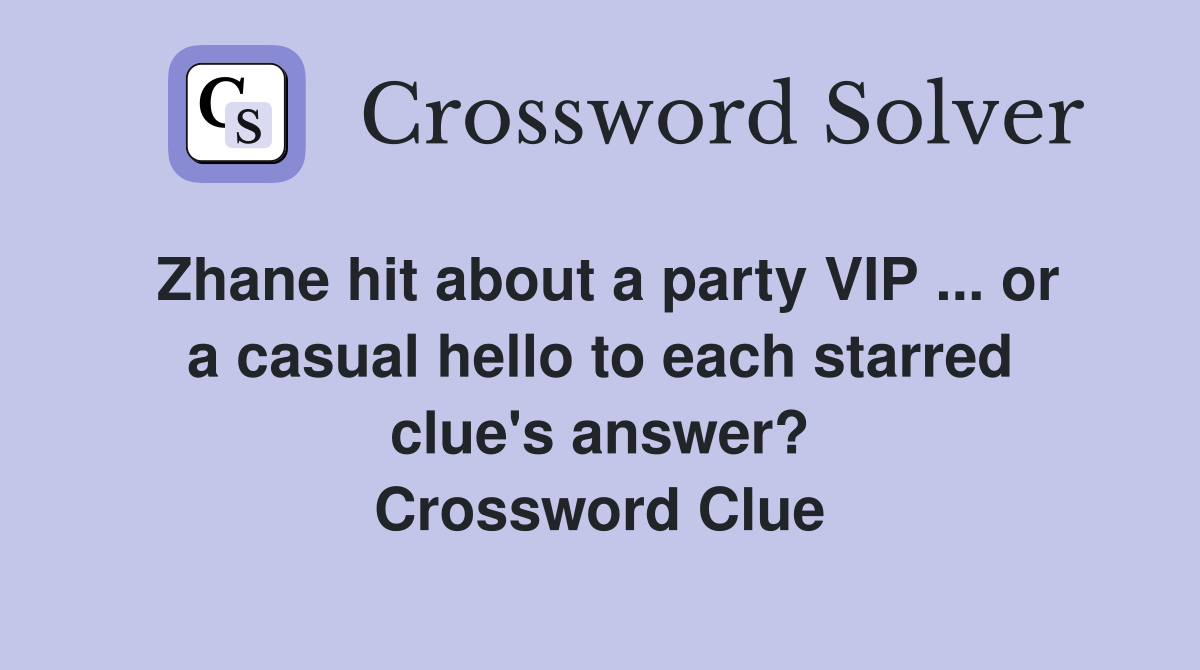 Zhane hit about a party VIP ... or a casual hello to each starred clue's answer? Crossword Clue