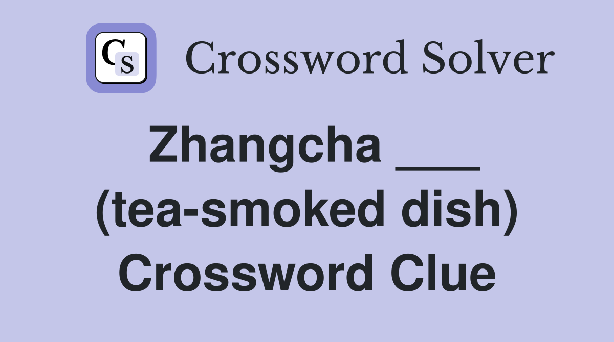 Zhangcha ___ (tea-smoked dish) Crossword Clue