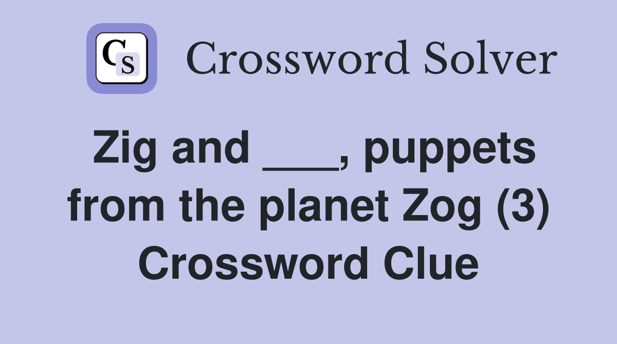 Zig and ___, puppets from the planet Zog (3) Crossword Clue