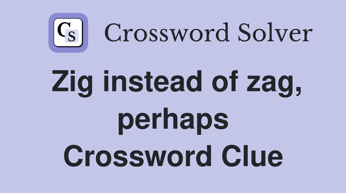 Zig instead of zag, perhaps Crossword Clue