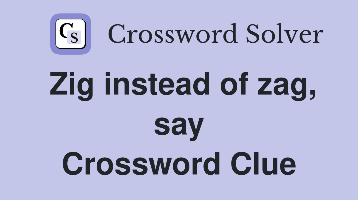 Zig instead of zag, say Crossword Clue