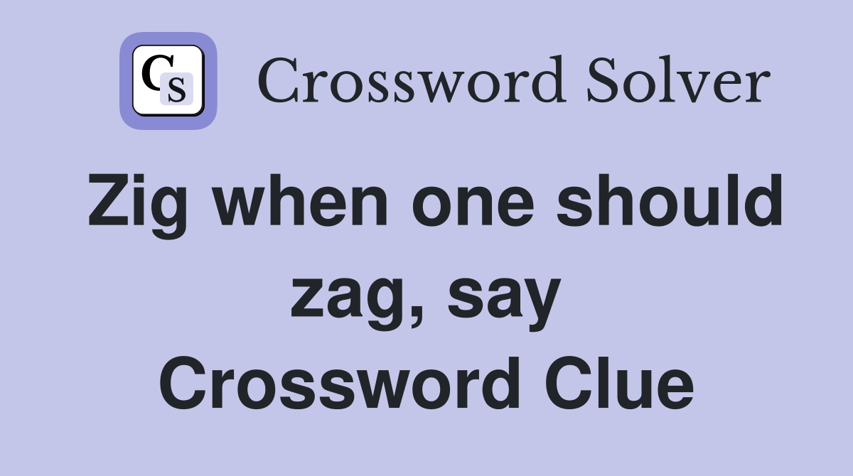 Zig when one should zag, say Crossword Clue