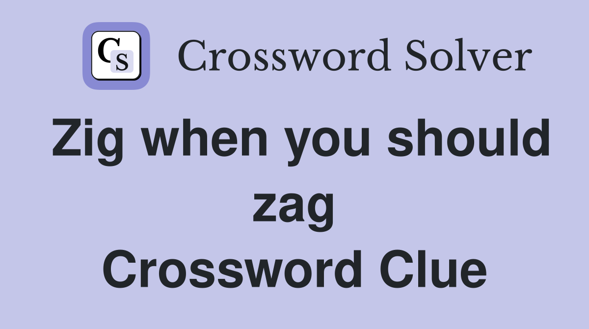 Zig when you should zag Crossword Clue