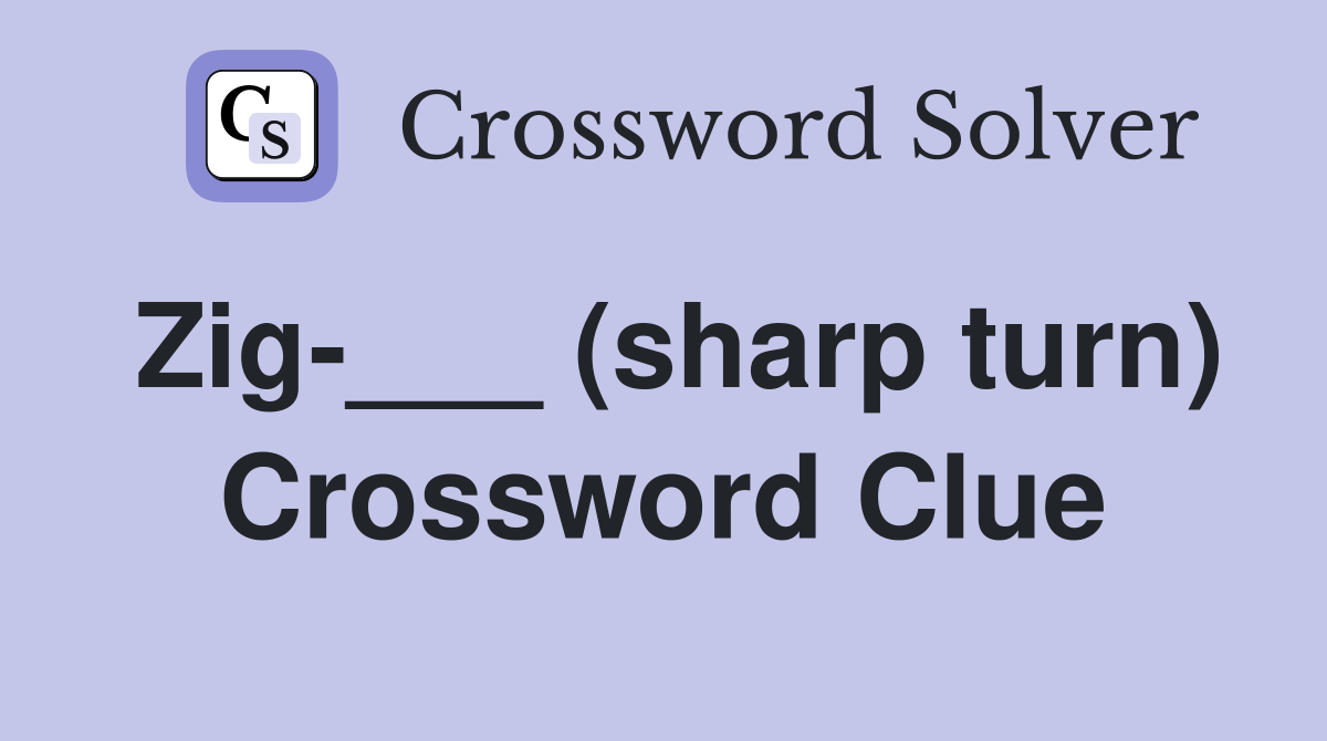 Zig-___ (sharp turn) Crossword Clue