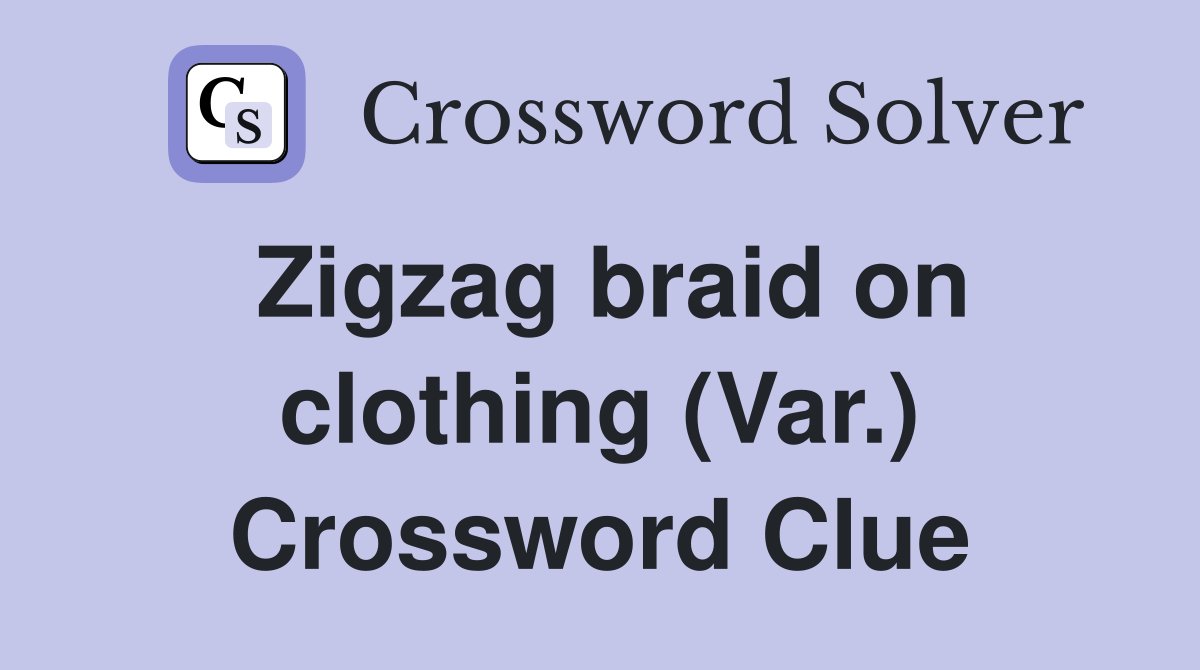 Zigzag braid on clothing (Var.) Crossword Clue
