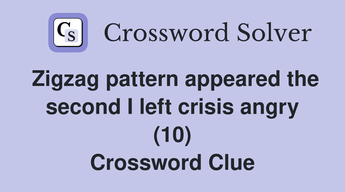 Zigzag pattern appeared the second I left crisis angry (10) Crossword Clue