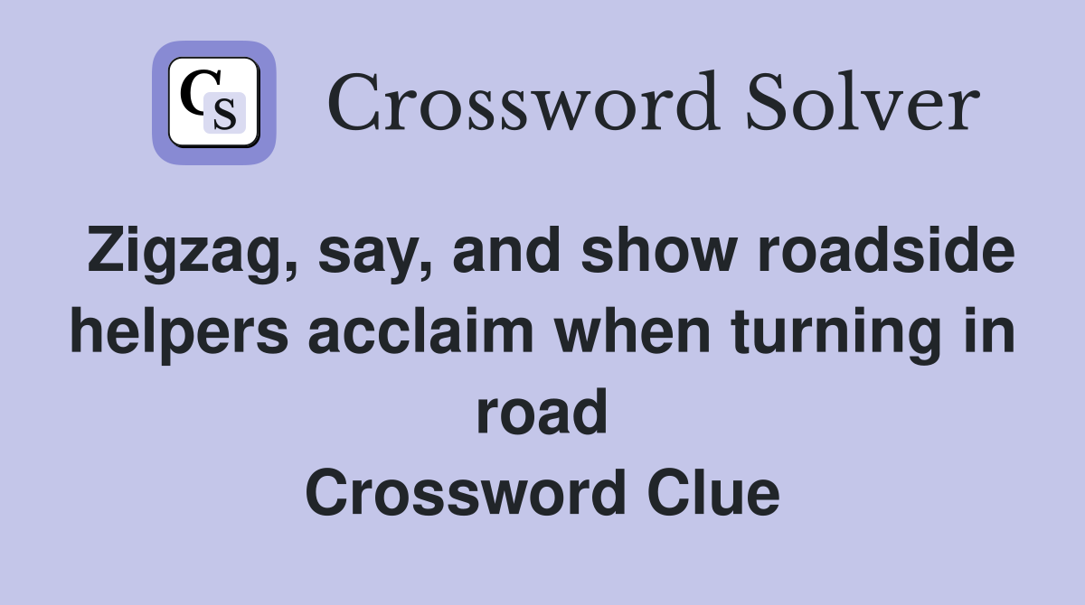 Zigzag, say, and show roadside helpers acclaim when turning in road Crossword Clue