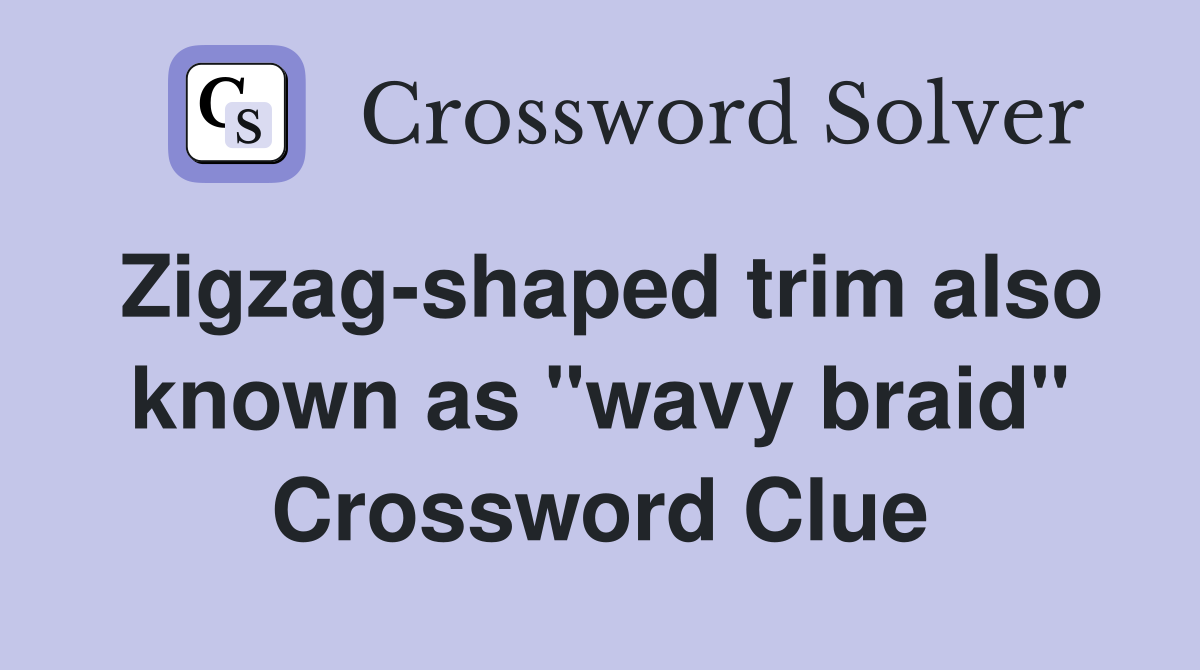 Zigzag-shaped trim also known as "wavy braid" Crossword Clue