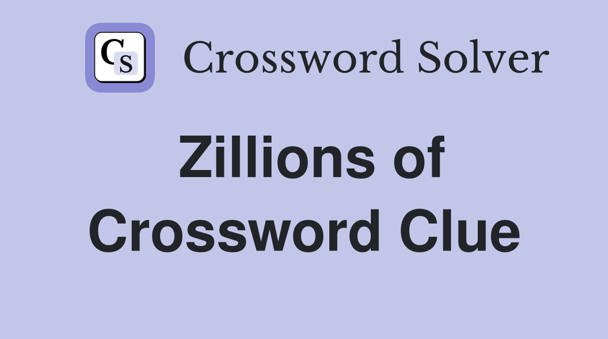 Zillions of Crossword Clue
