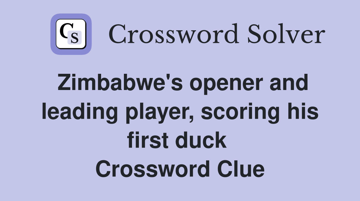 Zimbabwe's opener and leading player, scoring his first duck  Crossword Clue
