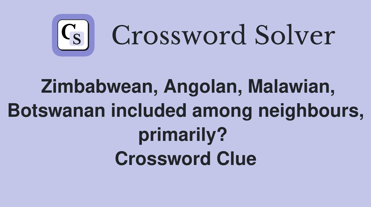 Zimbabwean, Angolan, Malawian, Botswanan included among neighbours, primarily?  Crossword Clue