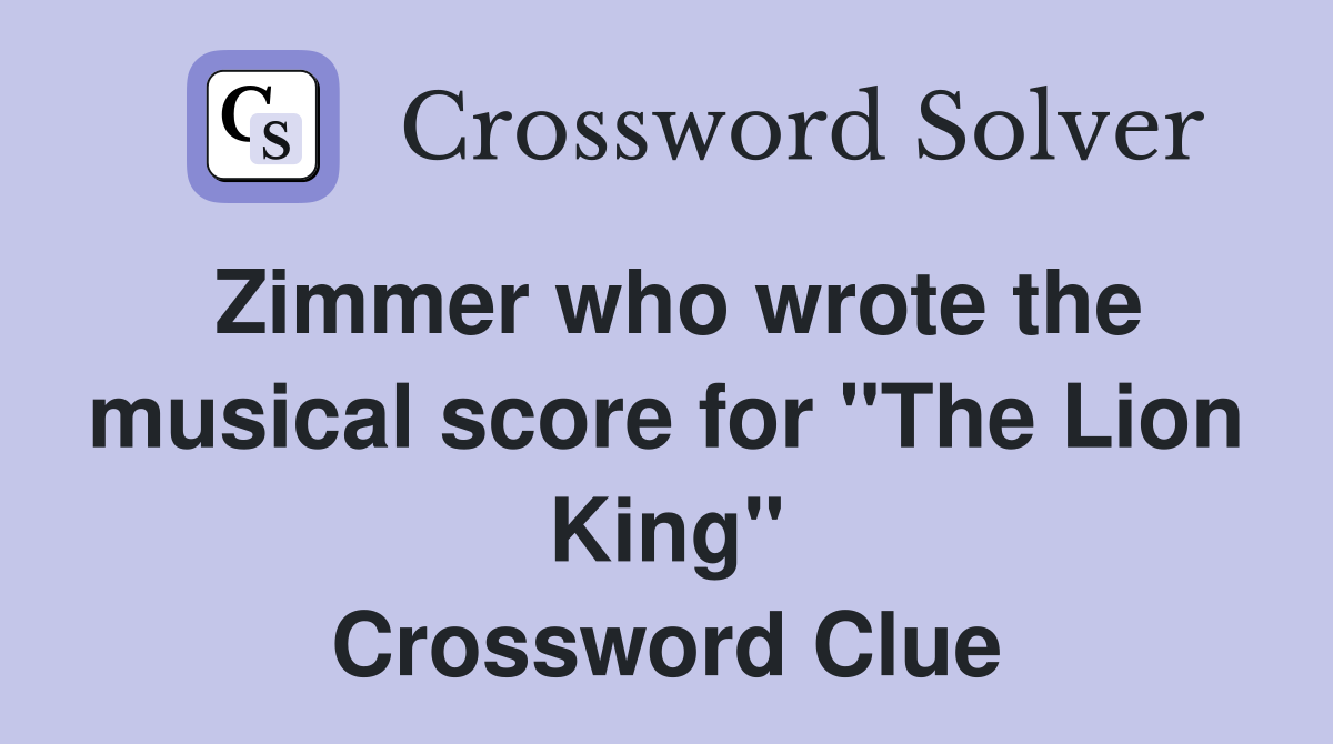 Zimmer who wrote the musical score for "The Lion King" Crossword Clue