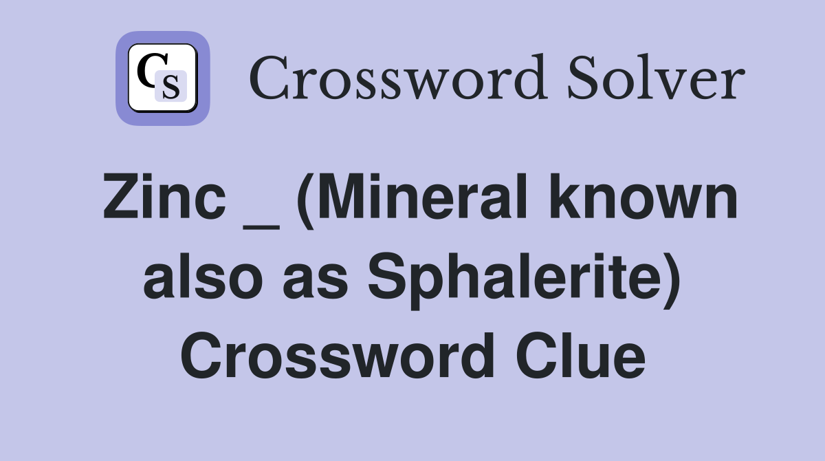 Zinc _ (Mineral known also as Sphalerite) Crossword Clue
