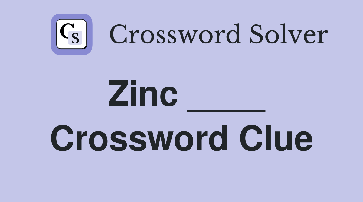 Zinc ____ Crossword Clue