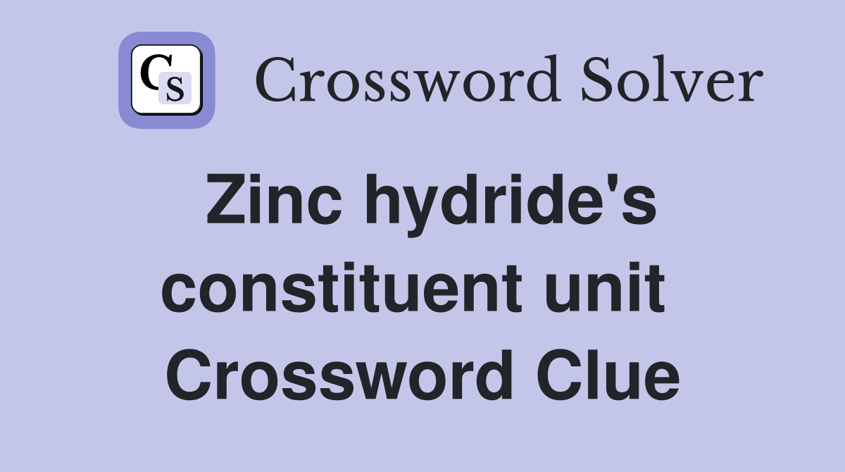 Zinc hydride's constituent unit  Crossword Clue