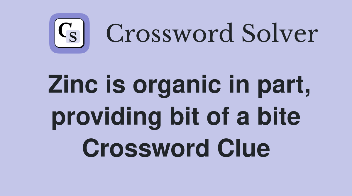 Zinc is organic in part, providing bit of a bite Crossword Clue