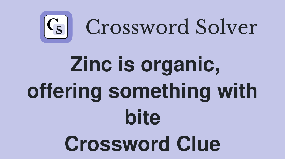 Zinc is organic, offering something with bite Crossword Clue