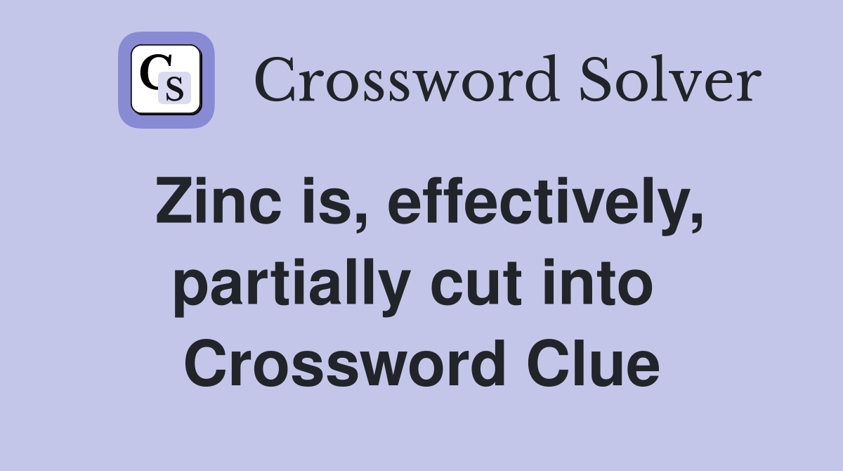 Zinc is, effectively, partially cut into  Crossword Clue