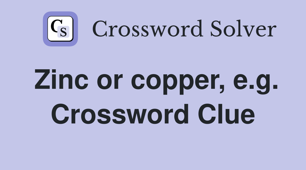 Zinc or copper, e.g. Crossword Clue