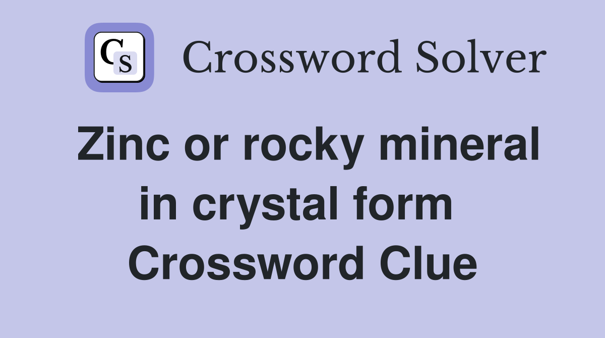 Zinc or rocky mineral in crystal form  Crossword Clue