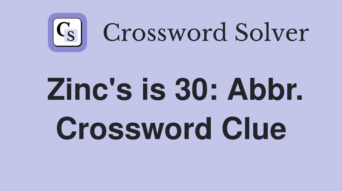 Zinc's is 30: Abbr. Crossword Clue