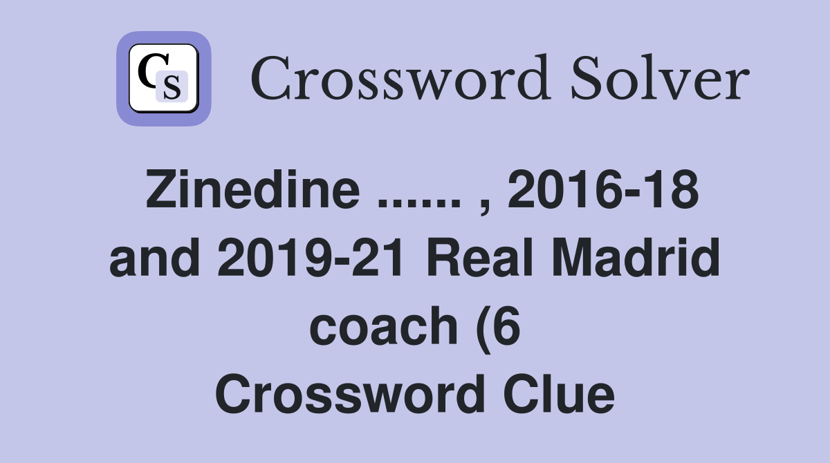 Zinedine 2016 18 and 2019 21 Real Madrid coach (6) Crossword Zinedine 2016 18 and 2019 21 Real Madrid coach (6) Crossword
