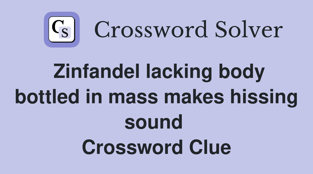 Zinfandel lacking body bottled in mass makes hissing sound  Crossword Clue