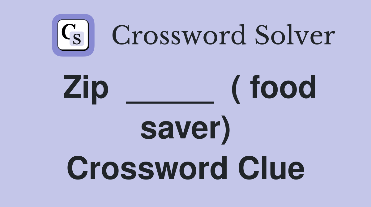 Zip  _____  ( food saver) Crossword Clue