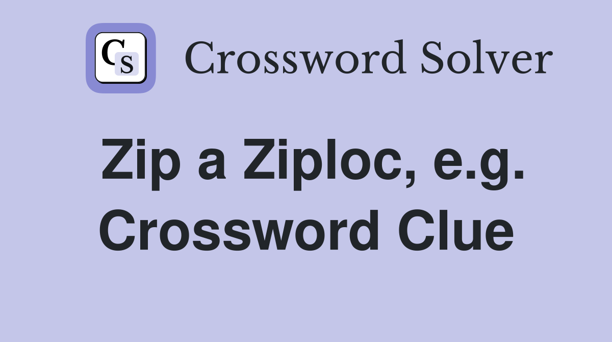Zip a Ziploc, e.g. Crossword Clue