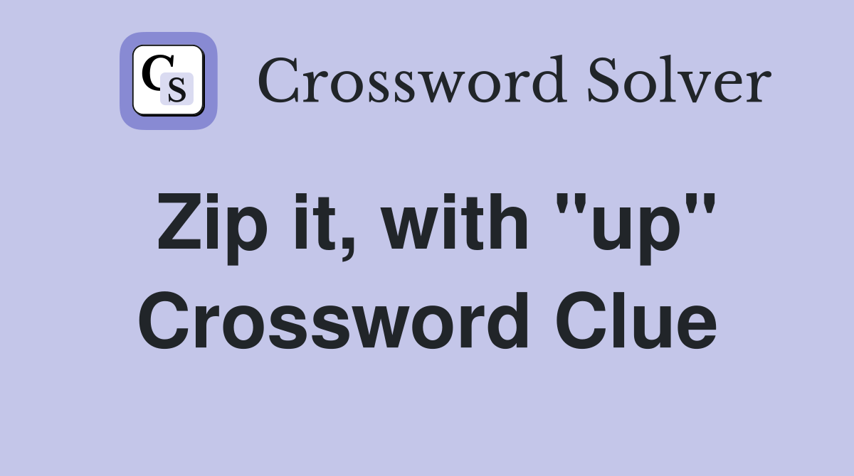 Zip it, with "up" Crossword Clue