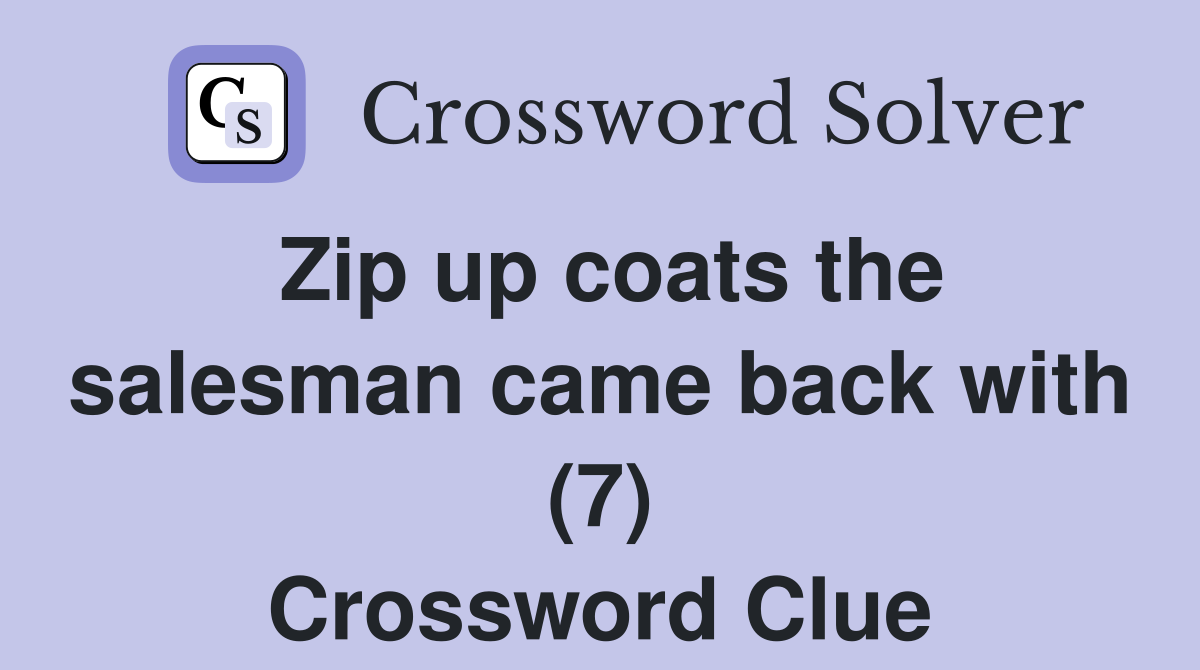Zip up coats the salesman came back with (7) Crossword Clue