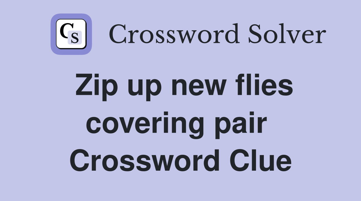 Zip up new flies covering pair  Crossword Clue