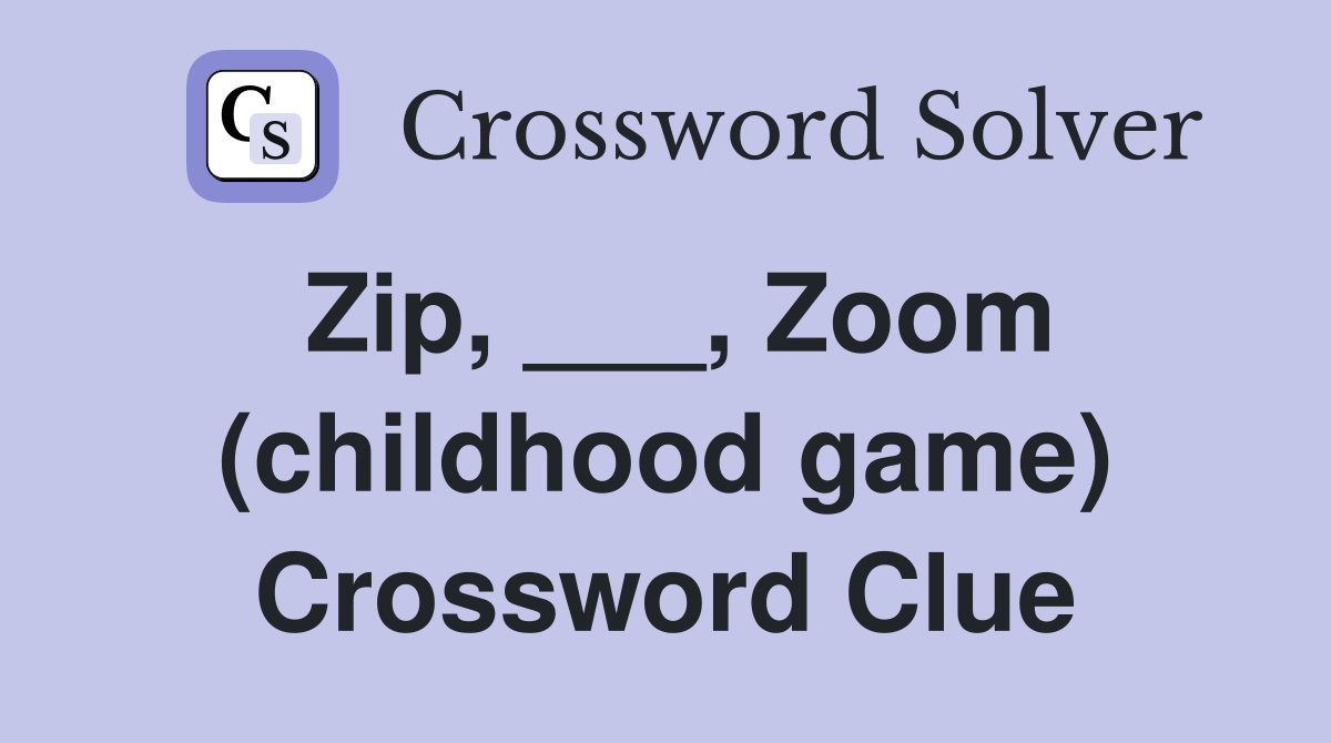Zip, ___, Zoom (childhood game) Crossword Clue