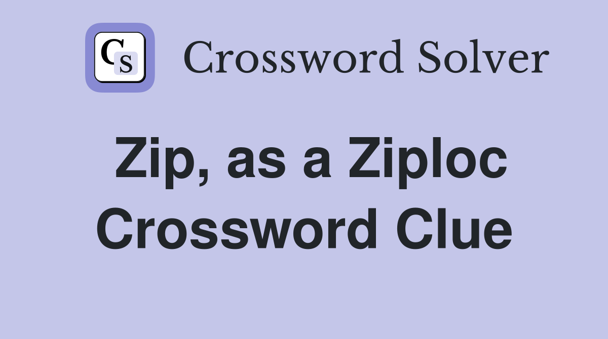 Zip, as a Ziploc Crossword Clue