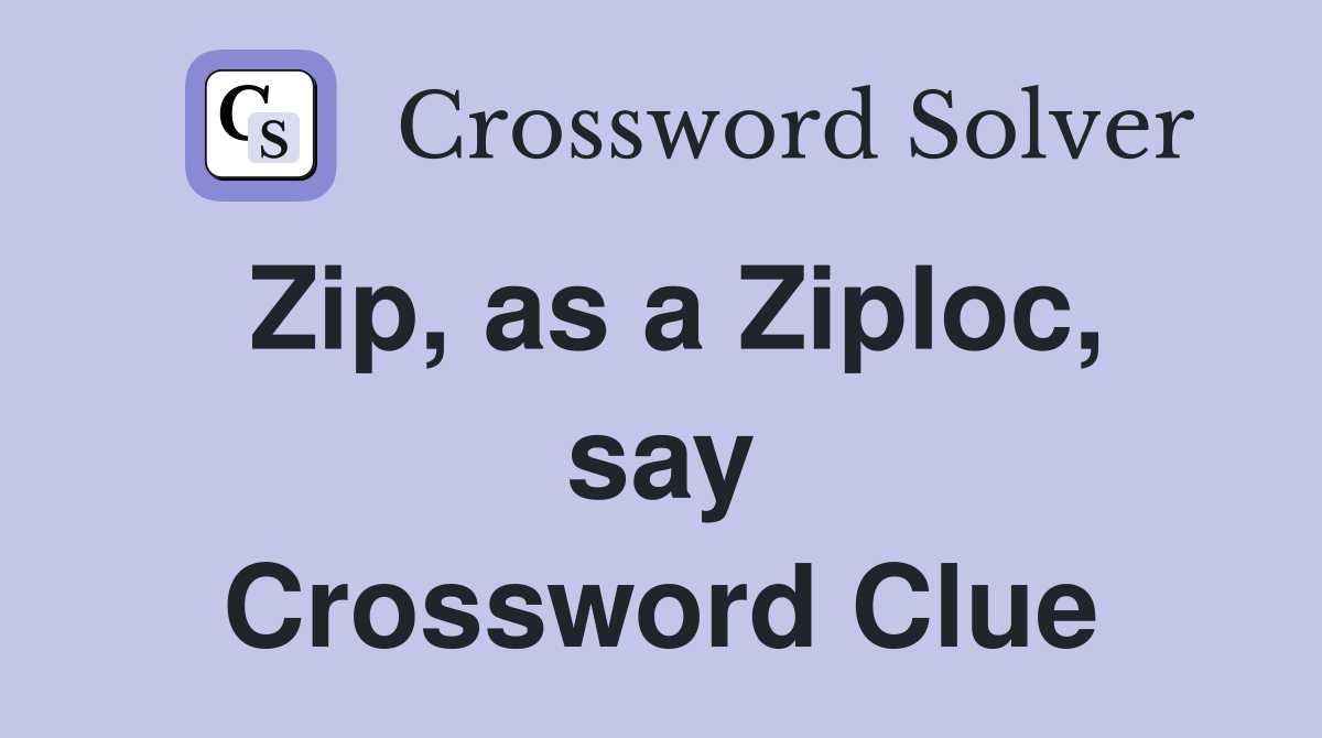 Zip, as a Ziploc, say Crossword Clue