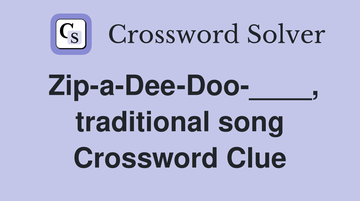 Zip-a-Dee-Doo-____, traditional song Crossword Clue
