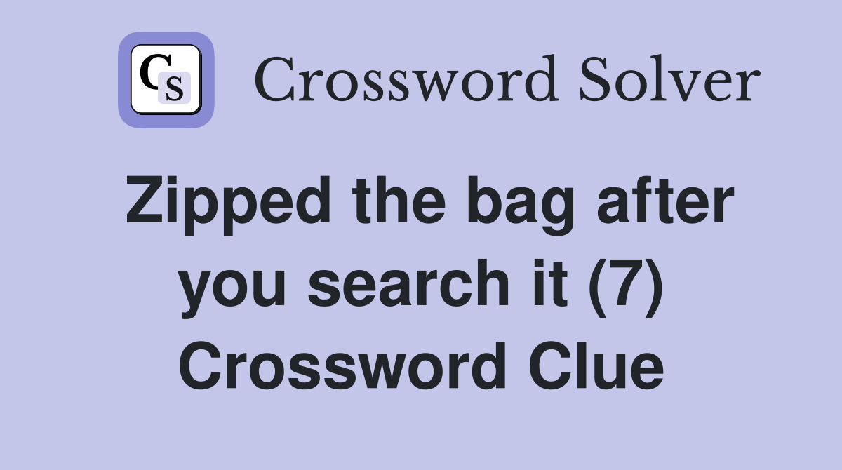 Zipped the bag after you search it (7) Crossword Clue