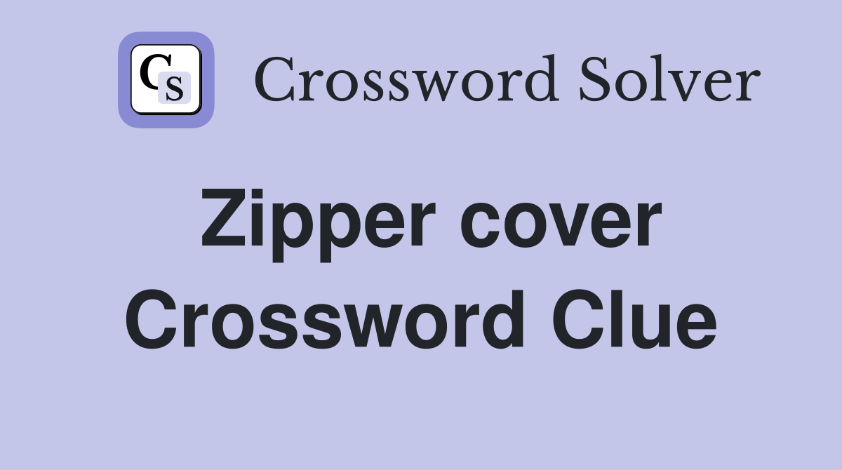 Zipper cover Crossword Clue